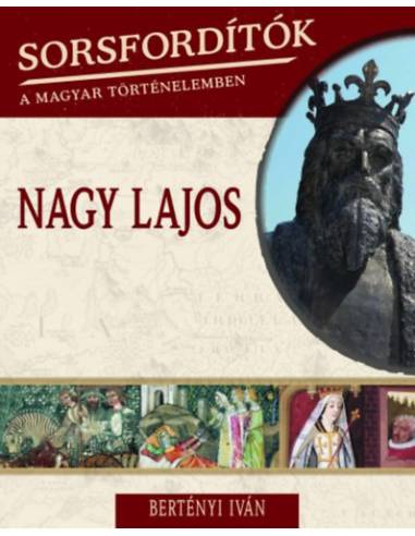Sorsfordítók a magyar történelemben - Nagy Lajos