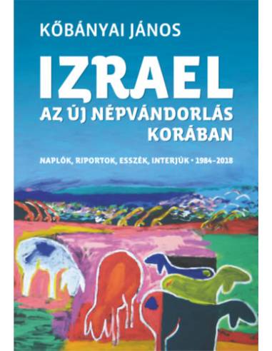 Izrael az új népvándorlás korában - Naplók, riportok, esszék, interjúk 1984-2018