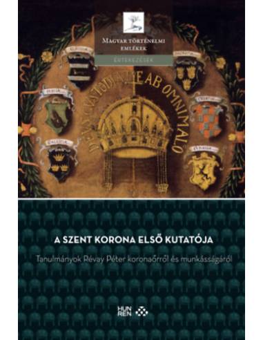 A Szent Korona első kutatója - Tanulmányok Révay Péter koronaőrről és munkásságáról