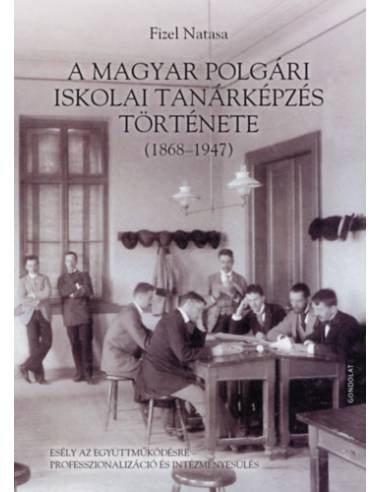 A magyar polgári iskolai tanárképzés története (1868-1947) - Esély az együttműködésre - professzionalizáció és intézményesülés
