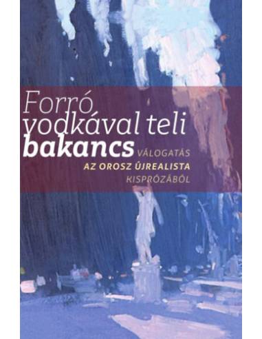 Forró vodkával teli bakancs - Válogatás az orosz újrealista kisprózából