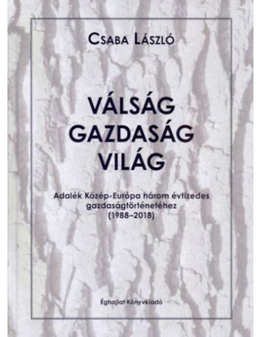 Válság-gazdaság-világ - Adalék Közép-Európa három évtizedes gazdaságtörténetéhez /1988-2018/
