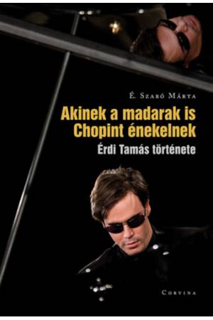 Akinek a madarak is Chopint énekelnek - Érdi Tamás története
