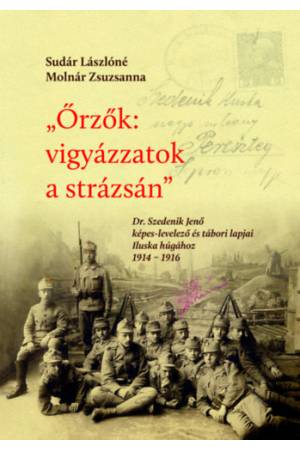 Őrzők: vigyázzatok a strázsán - Dr. Szedenik Jenő képes-levelező és tábori lapjai Iluska húgához 1914-1916