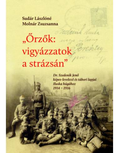 Őrzők: vigyázzatok a strázsán - Dr. Szedenik Jenő képes-levelező és tábori lapjai Iluska húgához 1914-1916