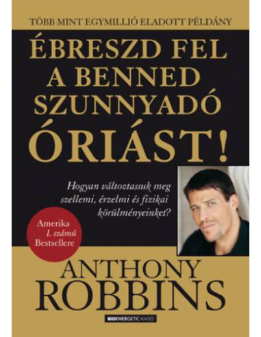 Ébreszd fel a benned szunnyadó óriást! - Hogyan változtassuk meg szellemi, érzelmi és fizikai körülményeinket?