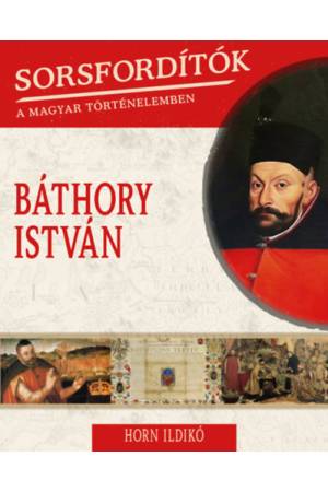 Sorsfordítók a magyar történelemben - Báthory István