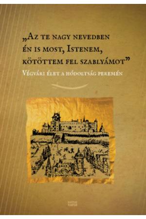 Az te nagy nevedben én is most, Istenem, kötöttem fel szablyámot - Végvári élet a hódoltság peremén