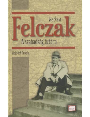 Wacław Felczak - A szabadság futára