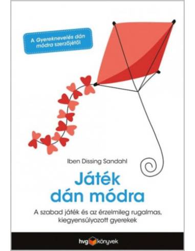 Játék dán módra - Hogyan neveljünk kiegyensúlyozott, érzelmileg rugalmas gyereket a szabad játék segítségével