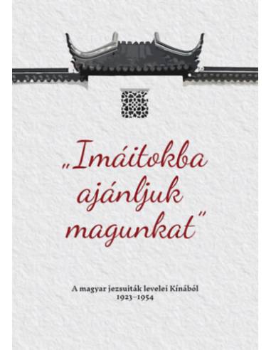Imáitokba ajánljuk magunkat - A magyar jezsuiták levelei Kínából 1923-1954