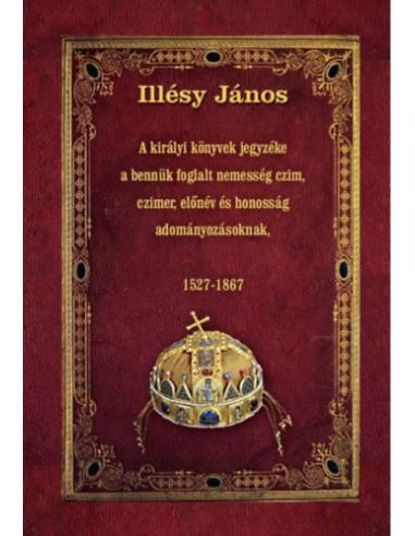 A királyi könyvek jegyzéke a bennük foglalt nemesség czim, czimer, előnév és honosság adományozásoknak - 1527-1867
