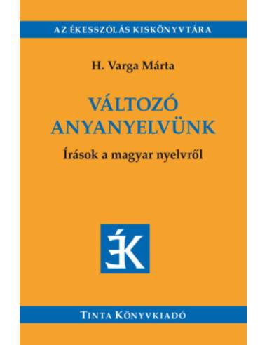 Változó anyanyelvünk - Írások a magyar nyelvről - Válogatás az Édes Anyanyelvünk című folyóiratban megjelent írásokból (2005-201
