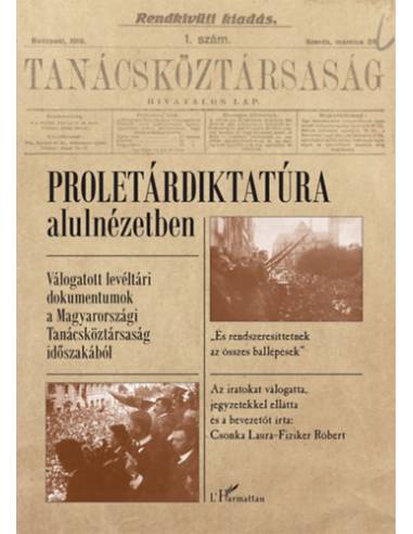 Proletárdiktatúra alulnézetben - Válogatott levéltári dokumentumok a Magyarországi Tanácsköztársaság időszakából