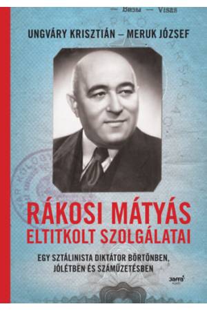 Rákosi Mátyás eltitkolt szolgálatai - Egy sztálinista diktátor börtönben, jólétben és száműzetésben