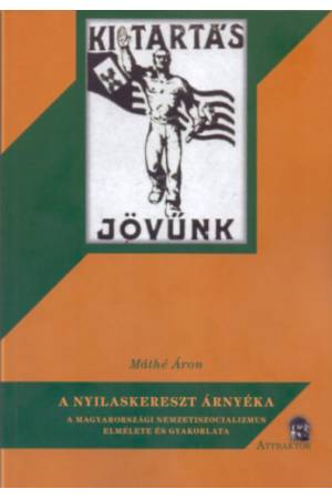 A nyilaskereszt árnyéka - A magyarországi nemzetiszocializmus elmélete és gyakorlata