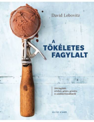 A tökéletes fagylalt - 200 fagylalt, szörbet, gelato, granita, és amikkel kínálhatók