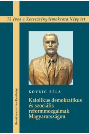Katolikus demokratikus és szociális reformmozgalmak Magyarországon - 75 éves a Kereszténydemokrata Néppárt