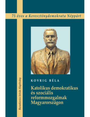 Katolikus demokratikus és szociális reformmozgalmak Magyarországon - 75 éves a Kereszténydemokrata Néppárt
