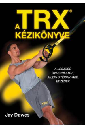 A TRX kézikönyve - A legjobb gyakorlatok, a leghatékonyabb edzések