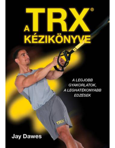 A TRX kézikönyve - A legjobb gyakorlatok, a leghatékonyabb edzések