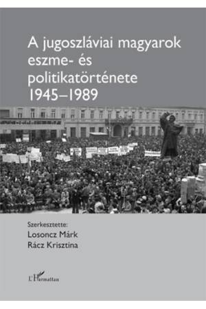 A jugoszláviai magyarok eszme- és politikatörténete 1945-1989