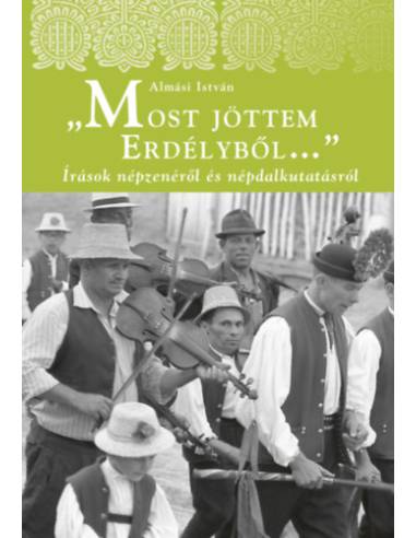 Most jöttem Erdélyből - Írások népzenéről és népdalkutatásról
