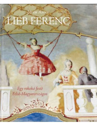 Lieb Ferenc - Egy rokokó festő Felső-Magyarországon