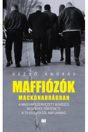 Maffiózók mackónadrágban - A magyar szervezett bűnözés regényes története a 70-es évektől napjainkig
