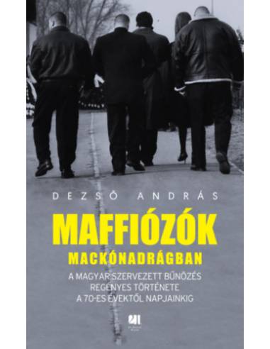 Maffiózók mackónadrágban - A magyar szervezett bűnözés regényes története a 70-es évektől napjainkig