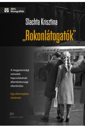Rokonlátogatók - A magyarországi németek kapcsolatainak állambiztonsági ellenőrzése - egy ellenségkép története