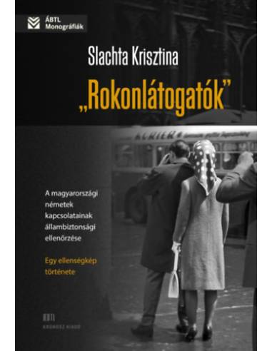Rokonlátogatók - A magyarországi németek kapcsolatainak állambiztonsági ellenőrzése - egy ellenségkép története