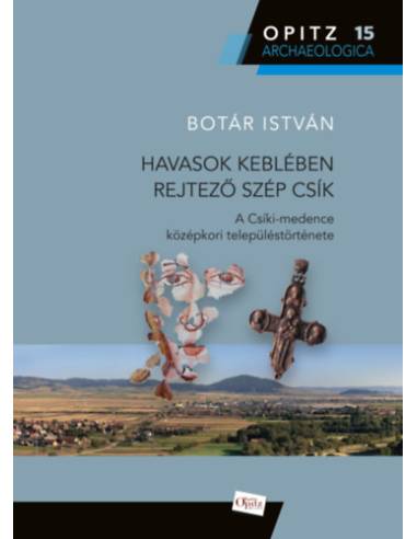 Havasok keblében rejtező szép Csík - A Csíki-medence középkori településtörténete