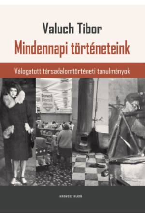 Mindennapi történeteink - Válogatott társadalomtörténeti tanulmányok