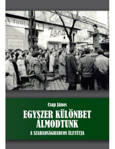 Egyszer különbet álmodtunk - A szabadságharcos életútja