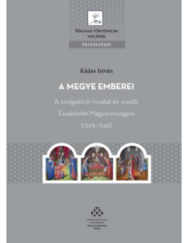 A megye emberei - A szolgabírói hivatal és viselői Északkelet-Magyarországon (1329-1545)