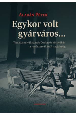 Egykor volt gyárváros... - Társadalmi változások Ózdon és környékén a rendszerváltástól napjainkig