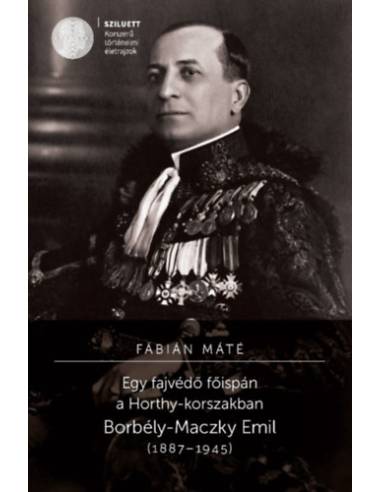 Egy fajvédő főispán a Horthy-korszakban - Borbély-Maczky Emil (1887-1945)