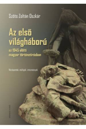 Az első világháború az 1945 előtti magyar történetírásban - Nézőpontok, műfajok, intézmények