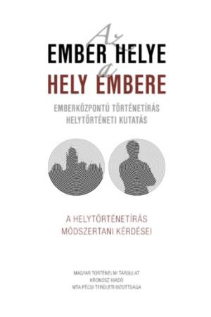 Az ember helye - a hely embere - Emberközpontú történetírás - helytörténeti kutatás