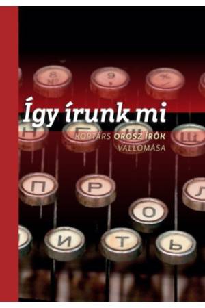 Így írunk mi - Kortárs orosz írók vallomása - önmagukról, az irodalomról, a korszakról