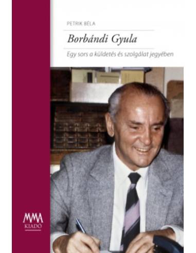 Borbándi Gyula - Egy sors a küldetés és szolgálat jegyében