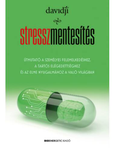 Stresszmentesítés - Útmutató a személyes felemelkedéshez, a tartós elégedettséghez és az elme nyugalmához a való világban