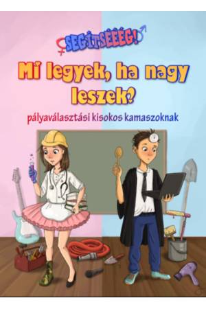 Segítsééég! - Mi legyek, ha nagy leszek? - Pályaválasztási kisokos kamaszoknak