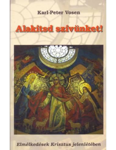 Alakítsd szívünket! - Elmélkedések Krisztus jelenlétében