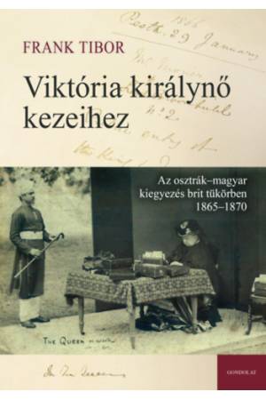 Viktória királynő kezeihez - Az osztrák-magyar kiegyezés brit tükörben 1865-1870