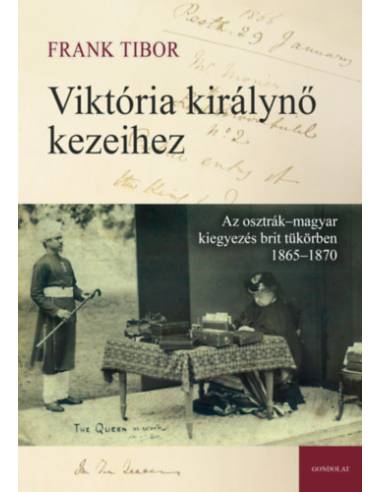Viktória királynő kezeihez - Az osztrák-magyar kiegyezés brit tükörben 1865-1870