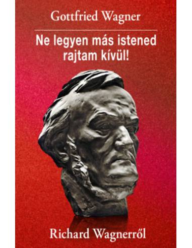 Ne legyen más istened rajtam kívül! - Richard Wagnerről