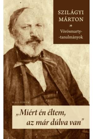 Miért én éltem, az már dúlva van - Vörösmarty-tanulmányok