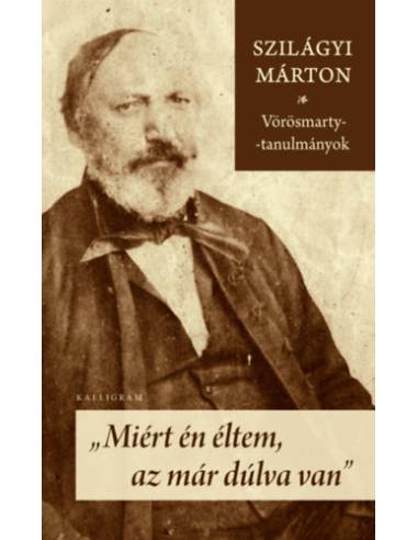 Miért én éltem, az már dúlva van - Vörösmarty-tanulmányok